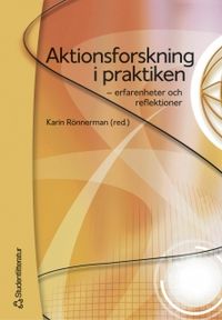 Aktionsforskning i praktiken : erfarenheter och reflektioner; Karin Rönnerman; 2004