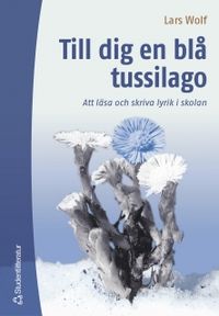 Till dig en blå tussilago : att läsa och skriva lyrik i skolan; Lars Wolf; 2004