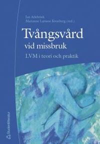 Tvångsvård vid missbruk : LVM i teori och praktik; Jan Arlebrink, Marianne Larsson Kronberg; 2005