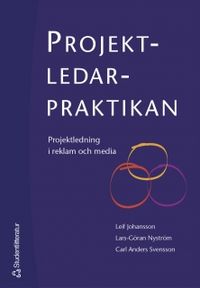 Projektledarpraktikan : projektledning i reklam och media; Leif Johansson, Lars-Göran Nyström, Carl Anders Svensson; 2004