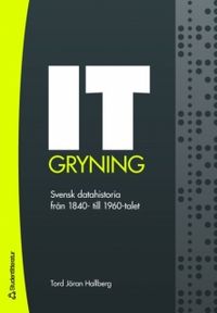 IT-gryning : svensk datahistoria från 1840- till 1960-talet; Tord Jöran Hallberg; 2007