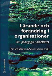 Lärande och förändring i organisationer : om pedagogik i arbetslivet; Per-Erik Ellström, Glenn Hultman; 2004