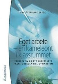 Eget arbete - en kameleont i klassrummet : perspektiv på ett arbetssätt från förskola till gymnasium; Eva Österlind; 2005
