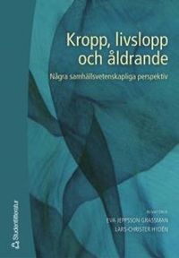 Kropp, livslopp och åldrande : några samhällsvetenskapliga perspektiv; Eva Jeppsson Grassman, Lars-Christer Hydén; 2005