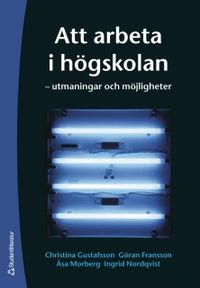 Att arbeta i högskolan : utmaningar och möjligheter; Christina Gustafsson, Göran Fransson, Åsa Morberg, Ingrid Nordqvist; 2006