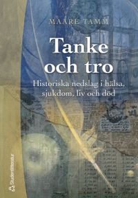Tanke och tro : historiska nedslag i hälsa, sjukdom, liv och död; Maare Tamm; 2004