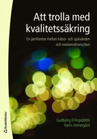 Att trolla med kvalitetssäkring : en jämförelse mellan hälso- och sjukvården och revisionsbranschen; Gudhbjörg Erlingsdottir, Karin Jonnergård; 2006