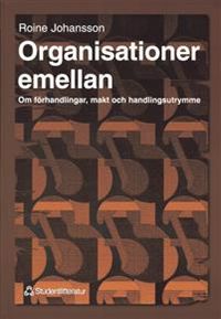 Organisationer emellan - Om förhandlingar, makt och handlingsutrymme; Roine Johansson; 2004