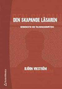 Den skapande läsaren : hermaneutik och tolkningskompetens; Björn Vikström; 2005