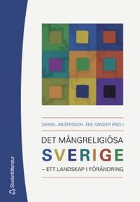 Det mångreligiösa Sverige : ett landskap i förändring; Daniel Andersson, Åke Sander; 2005