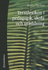 Termlexikon i pedagogik, skola och utbildning; Henry Egidius; 2006