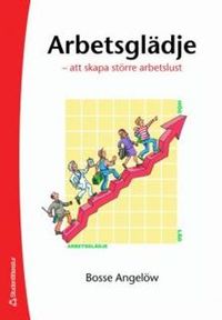 Arbetsglädje : att skapa större arbetslust; Bosse Angelöw; 2006