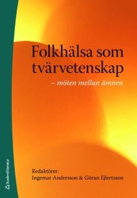 Folkhälsa som tvärvetenskap : möten mellan ämnen; Ingemar Andersson, Göran Ejlertsson; 2009
