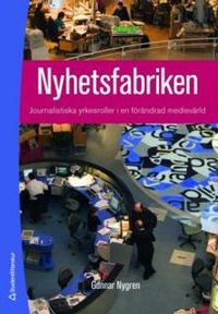 Nyhetsfabriken : journalistiska yrkesroller i en förändrad medievärld; Gunnar Nygren; 2008