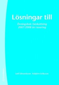 Lösningar till Övningsbok i beskattning : 2007/2008 års taxering; Leif Edvardsson, Asbjörn Eriksson; 2007