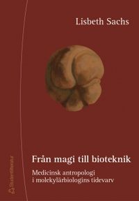 Från magi till bioteknik - Medicinsk antropologi i molekylärbiologins tidevarv; Lisbeth Sachs; 2002