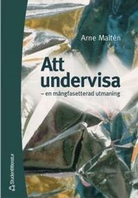 Att undervisa - - en mångfasetterad utmaning; Arne Maltén; 2003
