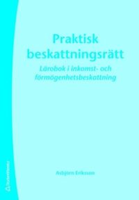 Praktisk beskattningsrätt : lärobok i inkomst- och förmögenhetsbeskattning; Asbjörn Eriksson; 2007
