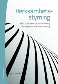 Verksamhetsstyrning - Från ekonomistyrning till modern verksamhetsstyrning; Jan Lindvall; 2011