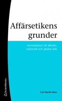 Affärsetikens grunder - Introduktion till allmän, nationell och global etik; Carl Martin Roos, Gertrud Roos; 2007