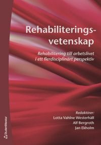 Rehabiliteringsvetenskap : rehabilitering till arbetslivet i ett flerdisciplinärt perspektiv; Alf Bergroth, Jan Ekholm; 2006