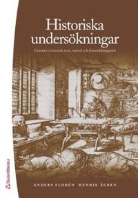 Historiska undersökningar : grunder i historisk teori, metod och framställningssätt; Anders Florén, Henrik Ågren; 2006