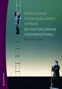 Uppfostran, underhållning, uppror : en västerländsk teaterhistoria; Per Arne Tjäder; 2008