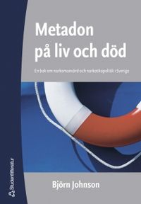 Metadon på liv och död : en bok om narkomanvård och narkotikapolitik i Sverige; Björn Johnson; 2005