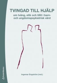 Tvingad till hjälp : om tvång, etik och tillit i barn- och undomspsykiatrisk vård; Ingemar Engström, Håkan Thorsén, Karin Engström, Päivi Fredäng, Björn Sundberg; 2006