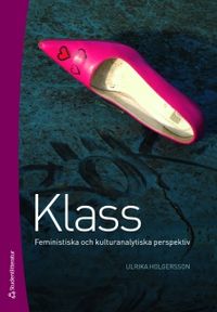 Klass : feministiska och kulturanalytiska perspektiv; Ulrika Holgersson; 2011