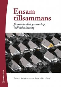 Ensam tillsammans : senmodernitet, gemenskap, individualisering; Thomas Knoll, Ann-Katrin Witt; 2005