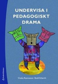 Undervisa i pedagogiskt drama : från dramaövningar till utvecklingsarbete; Viveka Rasmusson, Bodil Erberth; 2008