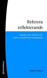 Referera reflekterande : konsten att referera och citera i beteendevetenskaperna; Martin G. Erikson; 2009
