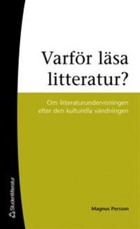 Varför läsa litteratur? : om litteraturundervisning efter den kulturella vändningen; Magnus Persson; 2007