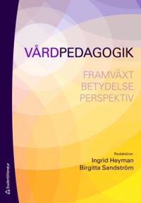 Vårdpedagogik : framväxt betydelse perspektiv; Ingrid Heyman, Birgitta Sandström; 2008