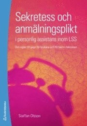 Sekretess och anmälningsplikt i personlig assistans inom LSS : om regler till gagn för brukare och för barn i riskzonen; Staffan Olsson; 2007