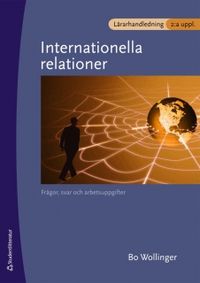 Internationella relationer Lärarhandledning : - frågor svar och arbetsuppgifter; Bo Wollinger; 2008
