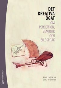 Det kreativa ögat : om perception, semiotik och bildspråk; Bengt Lindgren, Gert Z Nordström; 2009