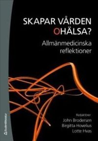 Skapar vården ohälsa? : allmänmedicinska reflektioner; John Brodersen, Birgitta Hovelius, Lotte Hvas; 2009