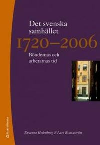 Det svenska samhället 1720-2006 : böndernas och arbetarnas tid; Susanna Hedeborg, Lars Kvarnström; 2009