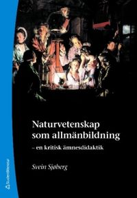 Naturvetenskap som allmänbildning : en kritisk ämnesdidaktik; Svein Sjøberg; 2009