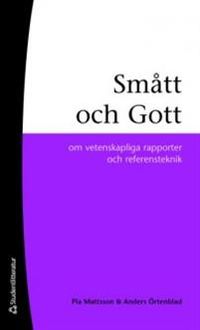 Smått och gott : om vetenskapliga rapporter och referensteknik; Pia Mattsson, Anders Örtenblad; 2008