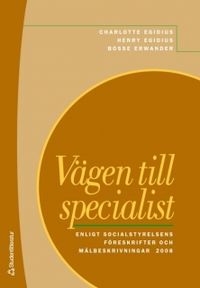 Vägen till specialist : enligt socialstyrelsens föreskrifter och målbeskrivningar 2008; Henry Egidius, Charlotte Egidius, Bosse Erwander; 2008