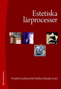Estetiska lärprocesser : upplevelser, praktiker och kunskapsformer; Fredrik Lindstrand, Staffan Selander; 2009