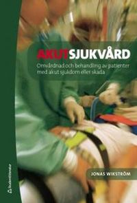 Akutsjukvård : omvårdnad och behandling vid akut sjukdom eller skada; Jonas Wikström; 2012