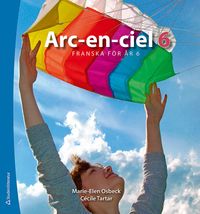 Arc-en-ciel 6 : franska för år 6; Marie-Elen Osbeck, Cécile Tartar Jönsson; 2011