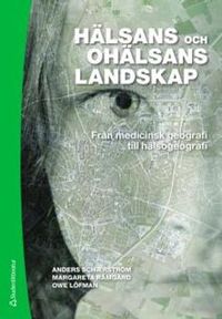 Hälsans och ohälsans landskap : från medicinsk geografi till hälsogeografi; Anders Schærström, Margareta Rämgård, Owe Löfman; 2011
