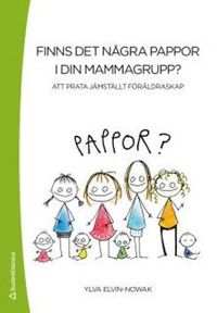 Finns det några pappor i din mammagrupp? : att prata jämställt föräldraskap; Ylva Elvin Nowak; 2011