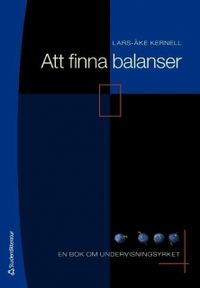 Att finna balanser : en bok om undervisningsyrket; Lars-Åke Kernell; 2010