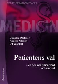 Patientens val : en bok om primärvård och vårdval; Christer Olofsson, Anders Nilsson, Ulf Wahllöf; 2010